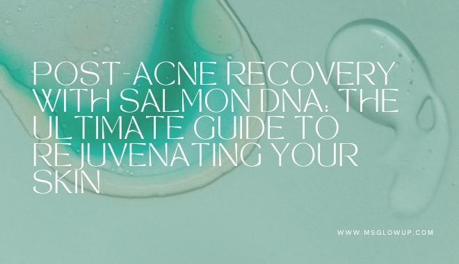 Post-Acne Recovery with Salmon DNA The Ultimate Guide to Rejuvenating Your Skin