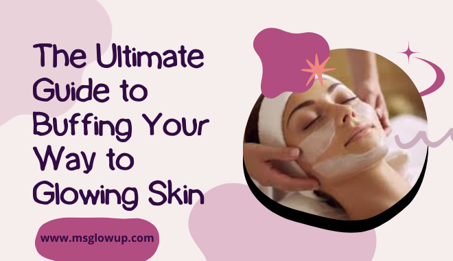 The Ultimate Guide to Buffing Your Way to Glowing Skin